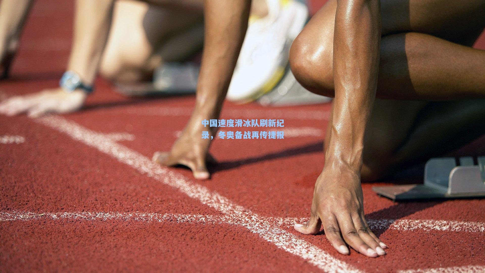 中国速度滑冰队刷新纪录，冬奥备战再传捷报