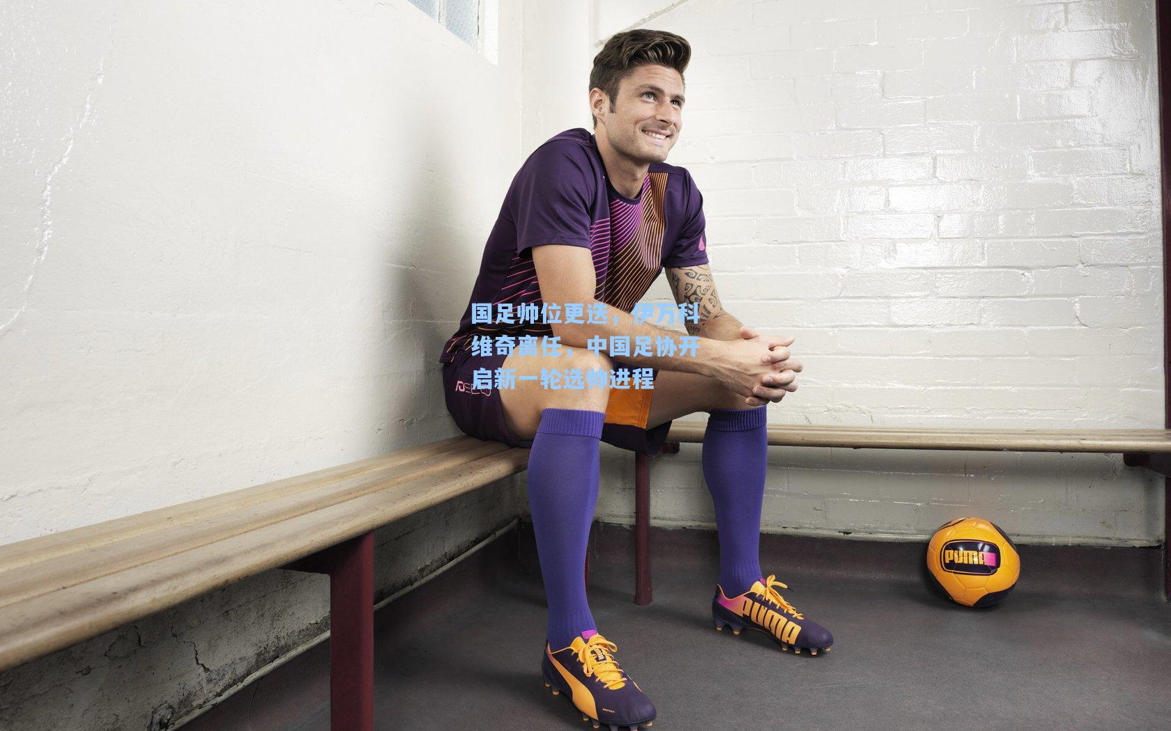 国足帅位更迭，伊万科维奇离任，中国足协开启新一轮选帅进程