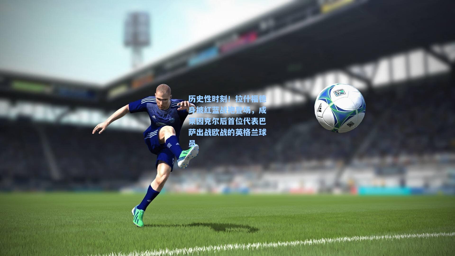 历史性时刻！拉什福德身披红蓝战袍登场，成莱因克尔后首位代表巴萨出战欧战的英格兰球员