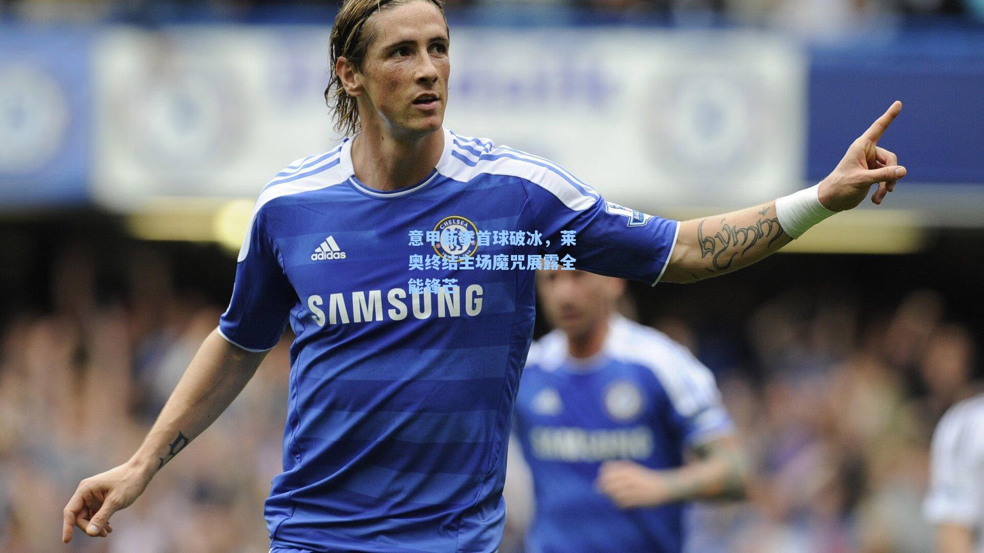 意甲新季首球破冰，莱奥终结主场魔咒展露全能锋芒