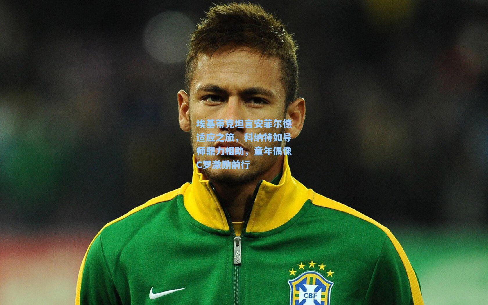 埃基蒂克坦言安菲尔德适应之旅，科纳特如导师鼎力相助，童年偶像C罗激励前行