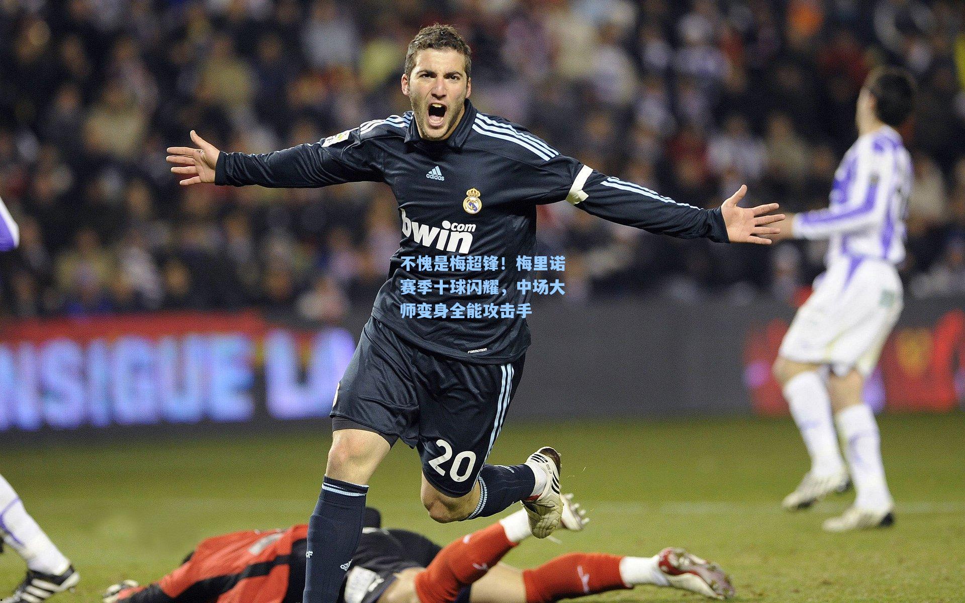 不愧是梅超锋！梅里诺赛季十球闪耀，中场大师变身全能攻击手