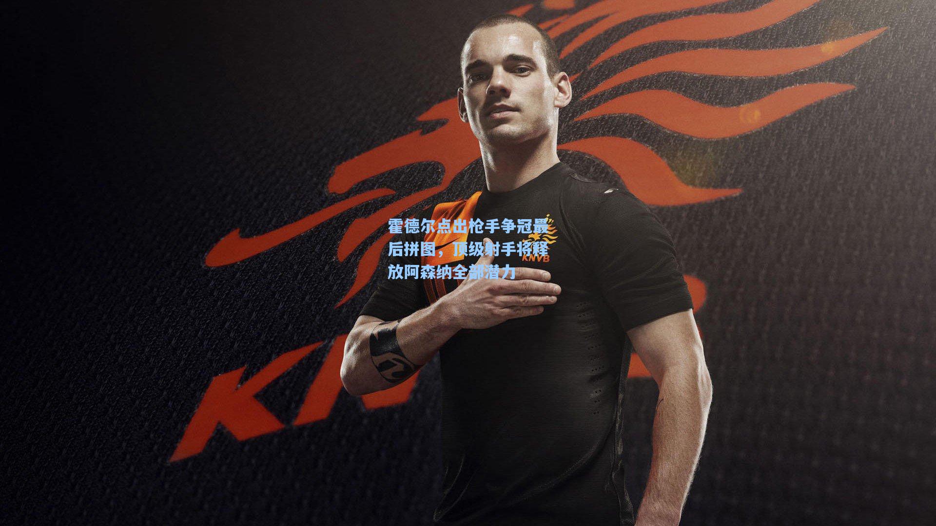 霍德尔点出枪手争冠最后拼图，顶级射手将释放阿森纳全部潜力