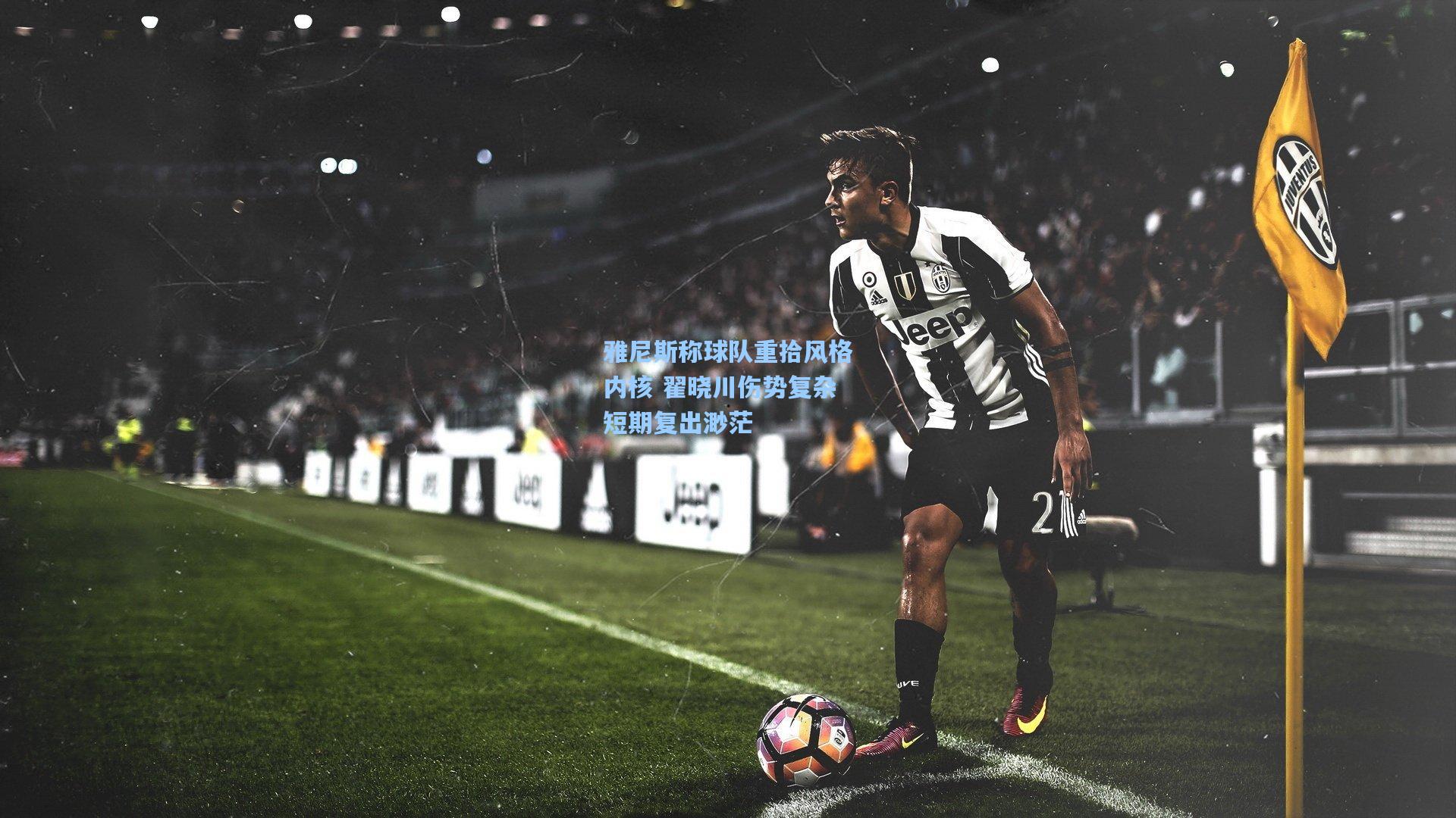 雅尼斯称球队重拾风格内核 翟晓川伤势复杂短期复出渺茫