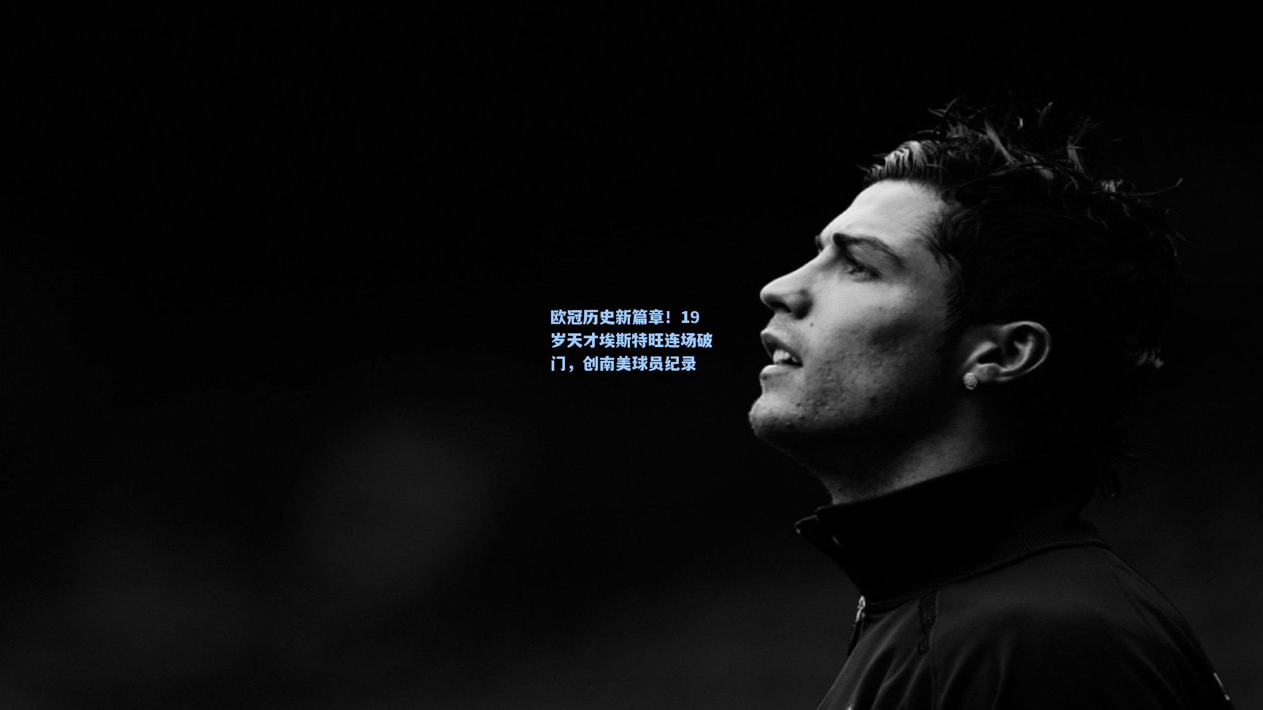 欧冠历史新篇章！19岁天才埃斯特旺连场破门，创南美球员纪录
